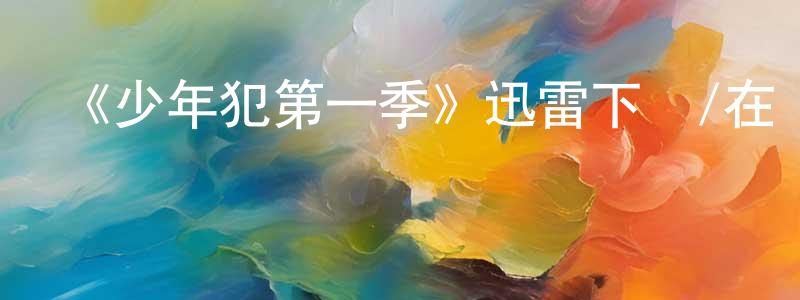 蔡美云的動漫綜藝大全,《少年犯第一季》迅雷下載/在線觀看-都市情感-美劇天堂